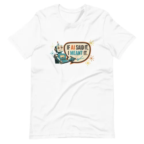 Funny AI T-Shirt, Funny Robot: If AI Said It, I Meant It. - 5XL - White