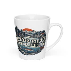 Latte Mug: A watershed is a shared home - 12 oz - Right