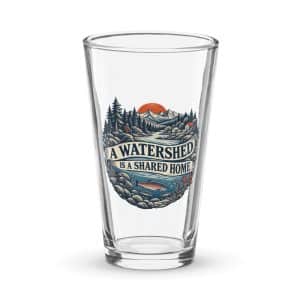 Pint Glass: A watershed is a shared home - 16 oz - Main