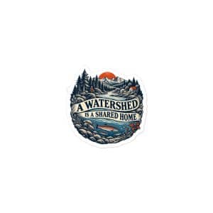 Vinyl Sticker: A watershed is a shared home - 3x3 - Main