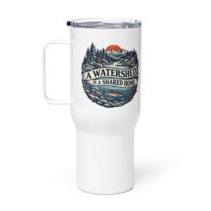 Travel Mug: A watershed is a shared home - 25 oz - Main